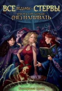 «Все ведьмы - стервы, или Ректору больше (не) наливать» Катерина Цвик