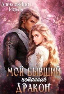 «Мой бывший истинный дракон» Александра Мауль