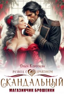«Скандальный магазинчик брошенки, или Развод с драконом» Ольга Коротаева