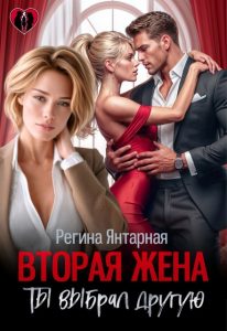 «Вторая жена. Ты выбрал другую» Регина Янтарная