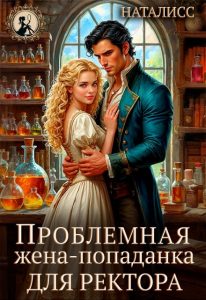«Проблемная жена-попаданка для ректора» Наталисс